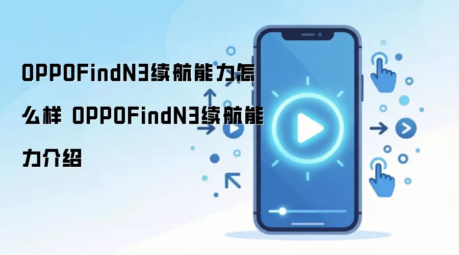 OPPOFindN3续航能力怎么样 OPPOFindN3续航能力介绍