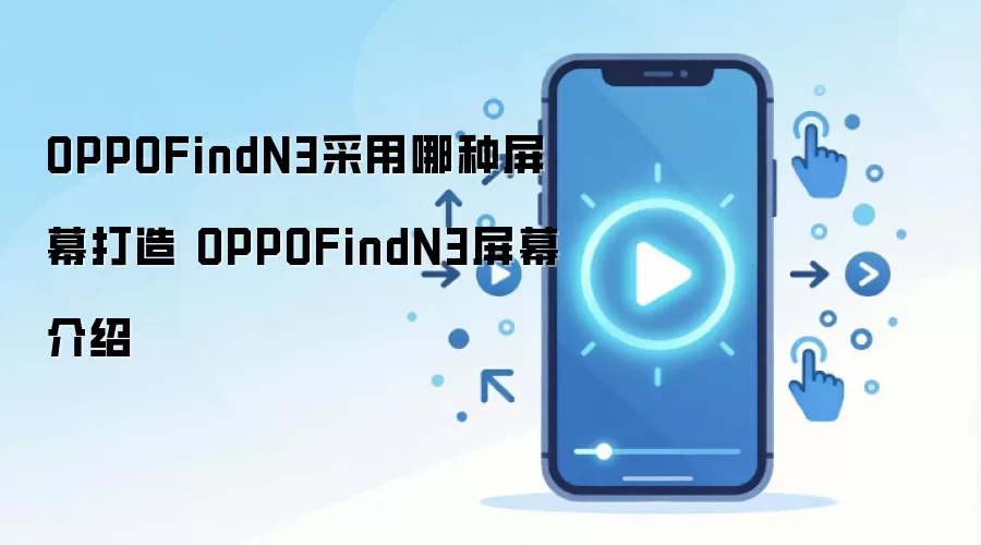 OPPOFindN3采用哪种屏幕打造 OPPOFindN3屏幕介绍