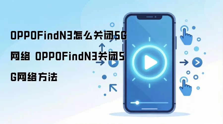 OPPOFindN3怎么关闭5G网络 OPPOFindN3关闭5G网络方法