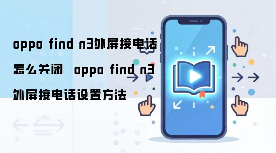 oppo find n3外屏接电话怎么关闭  oppo find n3外屏接电话设置方法