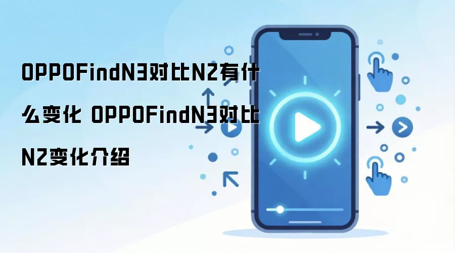 OPPOFindN3对比N2有什么变化 OPPOFindN3对比N2变化介绍