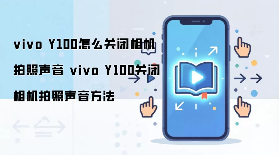 vivo Y100怎么关闭相机拍照声音 vivo Y100关闭相机拍照声音方法