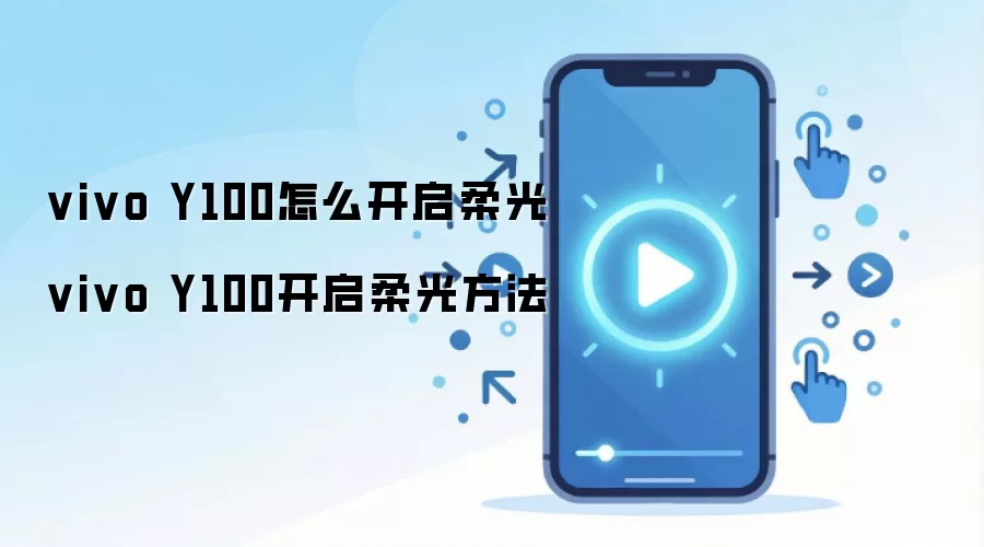 vivo Y100怎么开启柔光 vivo Y100开启柔光方法
