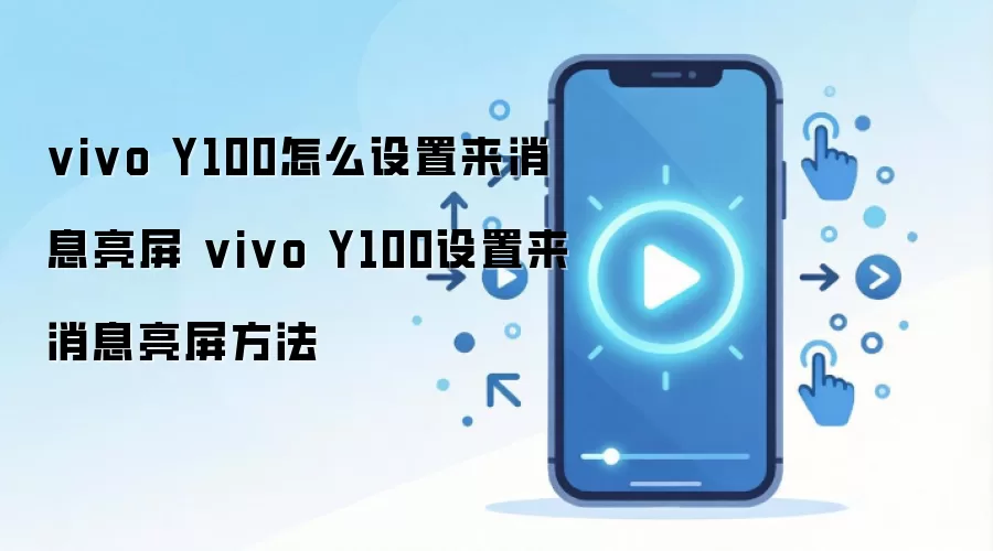 vivo Y100怎么设置来消息亮屏 vivo Y100设置来消息亮屏方法