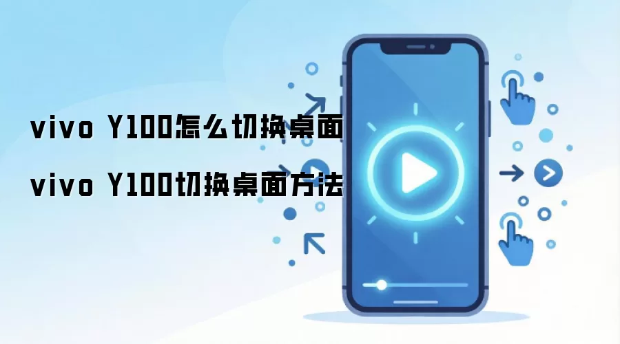 vivo Y100怎么切换桌面 vivo Y100切换桌面方法