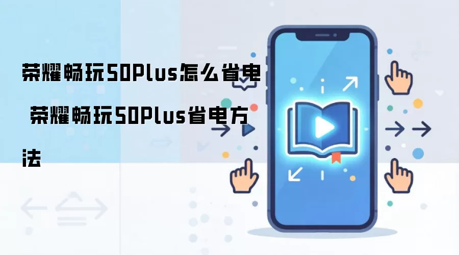 荣耀畅玩50Plus怎么省电 荣耀畅玩50Plus省电方法