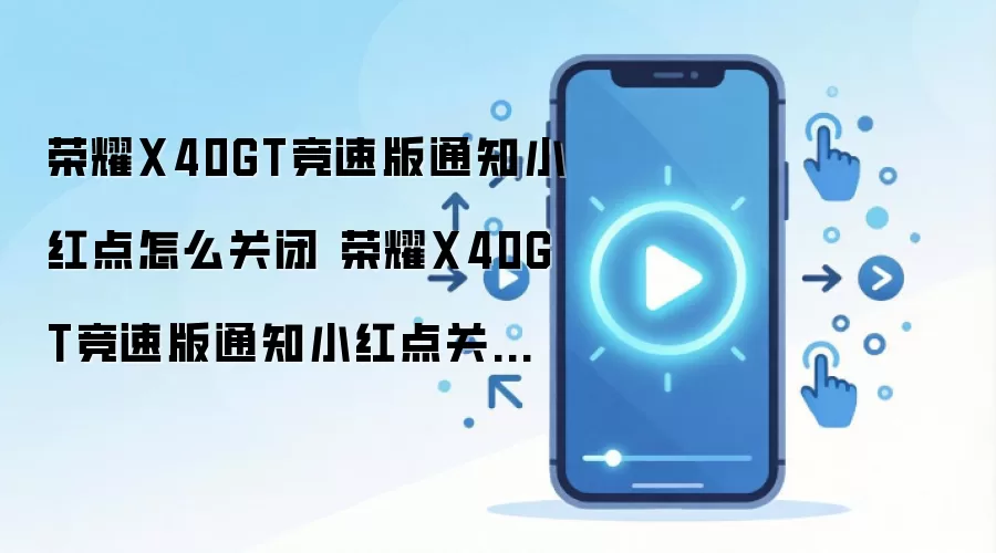 荣耀X40GT竞速版通知小红点怎么关闭 荣耀X40GT竞速版通知小红点关闭方法