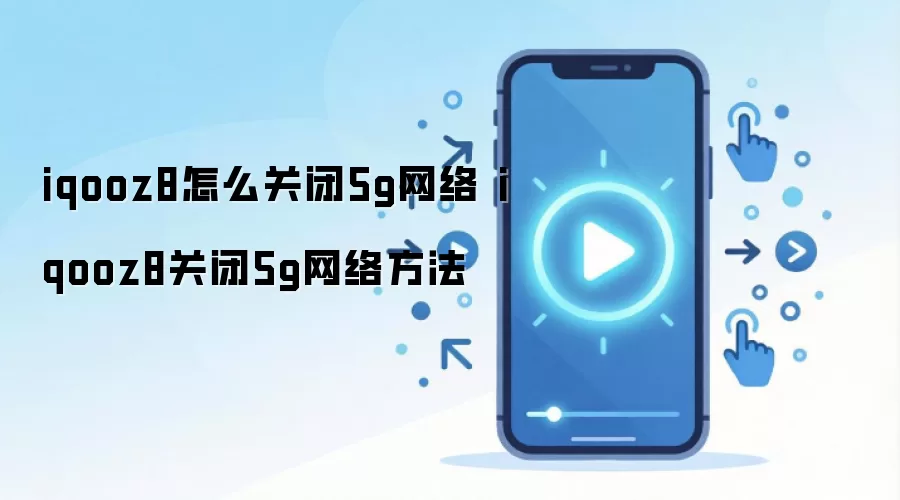 iqooz8怎么关闭5g网络 iqooz8关闭5g网络方法