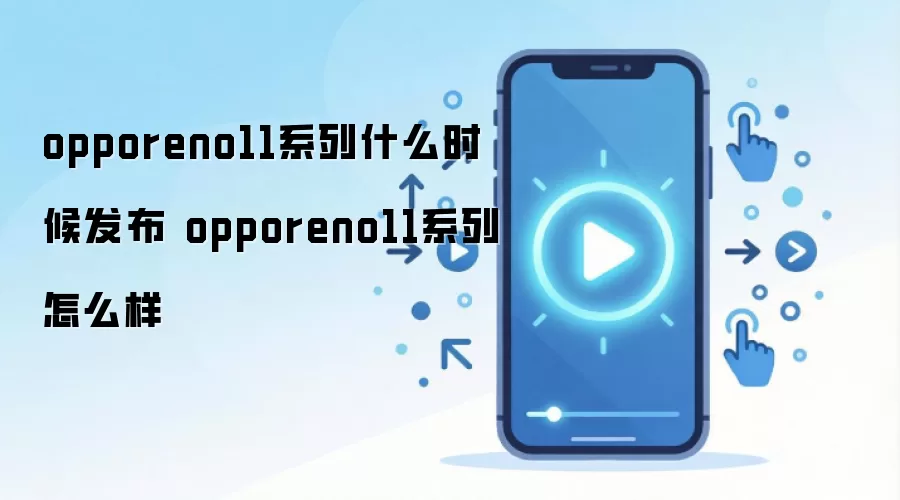 opporeno11系列什么时候发布 opporeno11系列怎么样