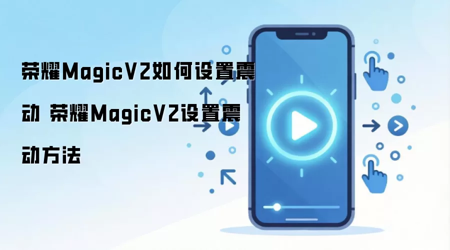 荣耀MagicV2如何设置震动 荣耀MagicV2设置震动方法
