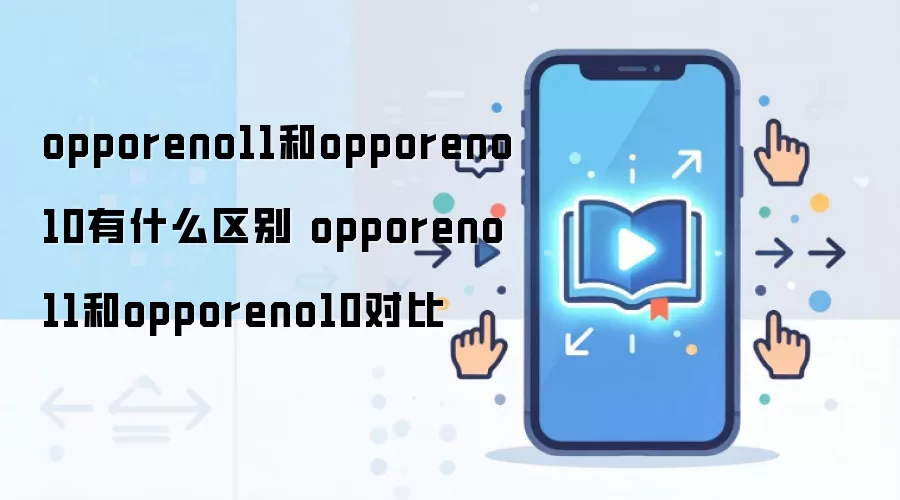 opporeno11和opporeno10有什么区别 opporeno11和opporeno10对比
