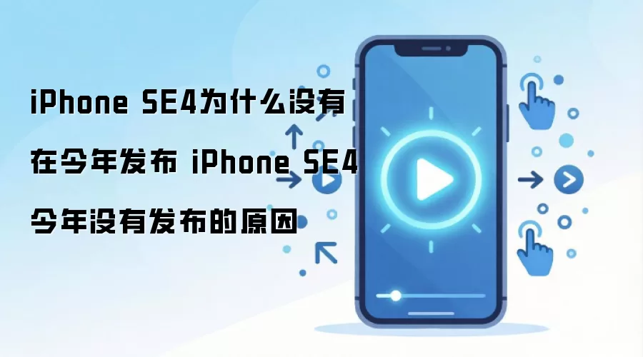 iPhone SE4为什么没有在今年发布 iPhone SE4今年没有发布的原因