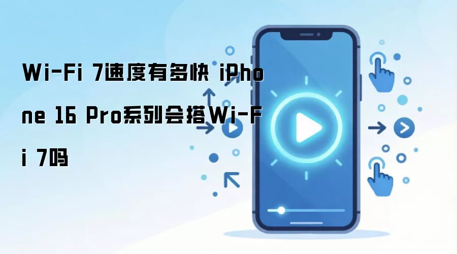 Wi-Fi 7速度有多快 iPhone 16 Pro系列会搭Wi-Fi 7吗