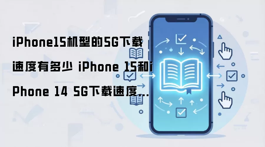 iPhone15机型的5G下载速度有多少 iPhone 15和iPhone 14 5G下载速度对比