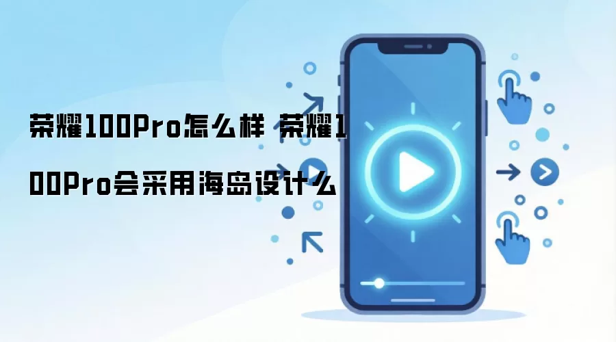 荣耀100Pro怎么样 荣耀100Pro会采用海岛设计么