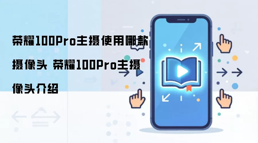 荣耀100Pro主摄使用哪款摄像头 荣耀100Pro主摄像头介绍