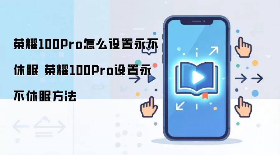 荣耀100Pro怎么设置永不休眠 荣耀100Pro设置永不休眠方法