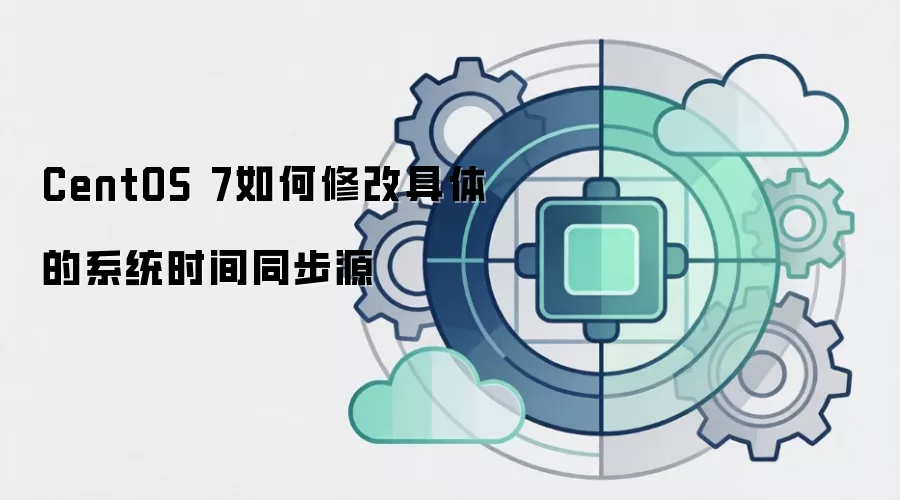 CentOS 7如何修改具体的系统时间同步源