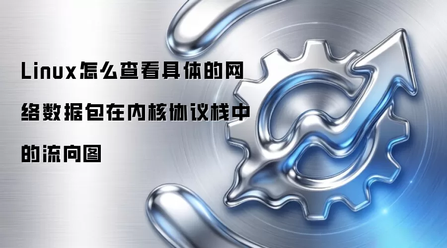 Linux怎么查看具体的网络数据包在内核协议栈中的流向图