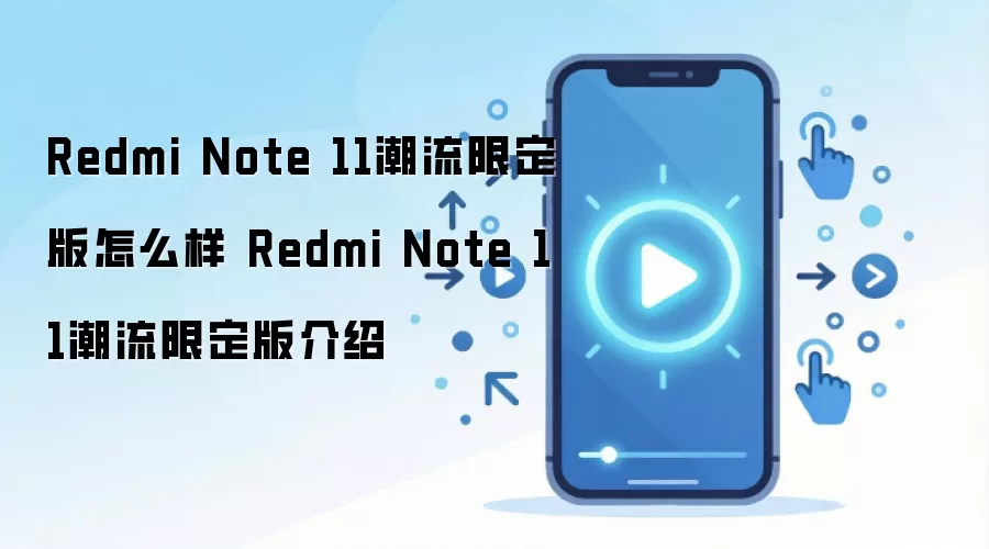 Redmi Note 11潮流限定版怎么样 Redmi Note 11潮流限定版介绍