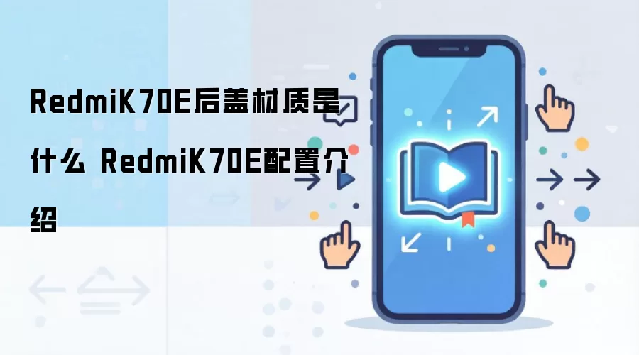 RedmiK70E后盖材质是什么 RedmiK70E配置介绍