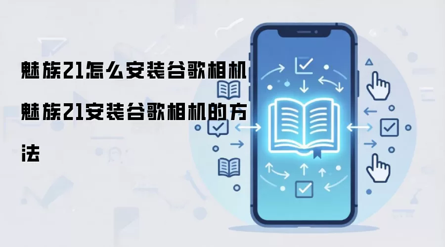 魅族21怎么安装谷歌相机 魅族21安装谷歌相机的方法