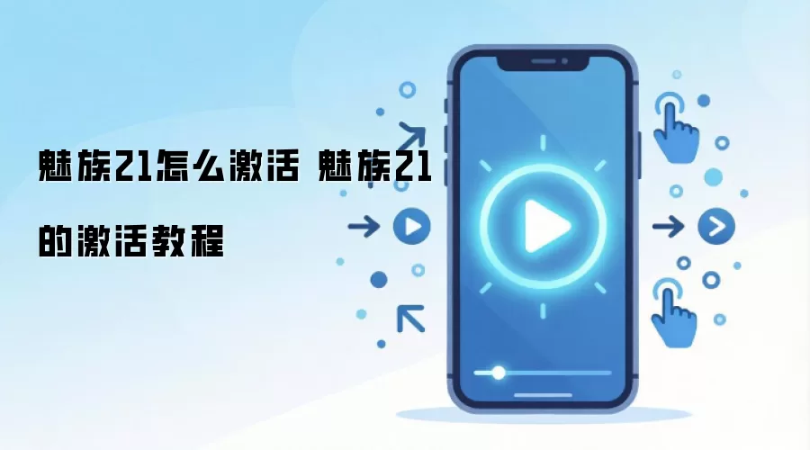 魅族21怎么激活 魅族21的激活教程