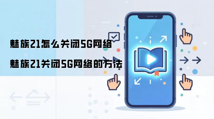 魅族21怎么关闭5G网络 魅族21关闭5G网络的方法