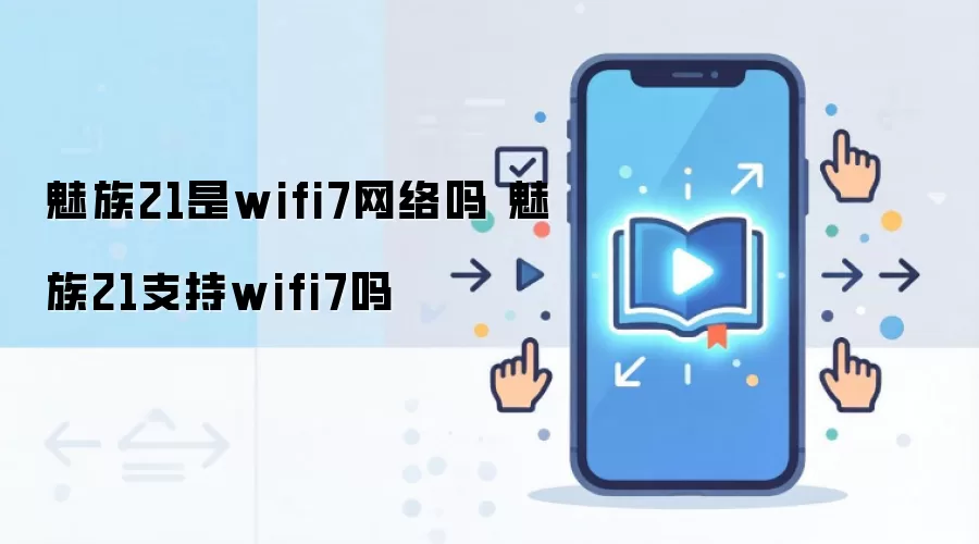 魅族21是wifi7网络吗 魅族21支持wifi7吗