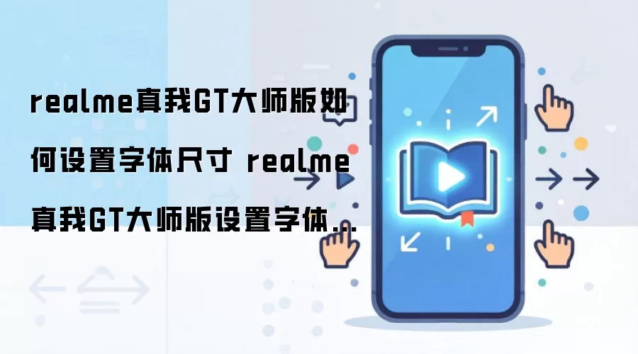realme真我GT大师版如何设置字体尺寸 realme真我GT大师版设置字体尺寸方法