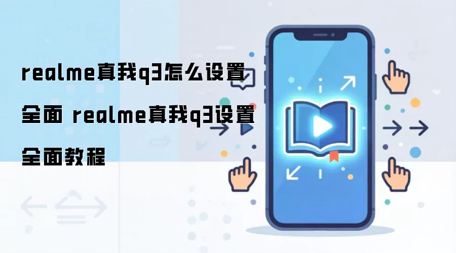 realme真我q3怎么设置全面 realme真我q3设置全面教程