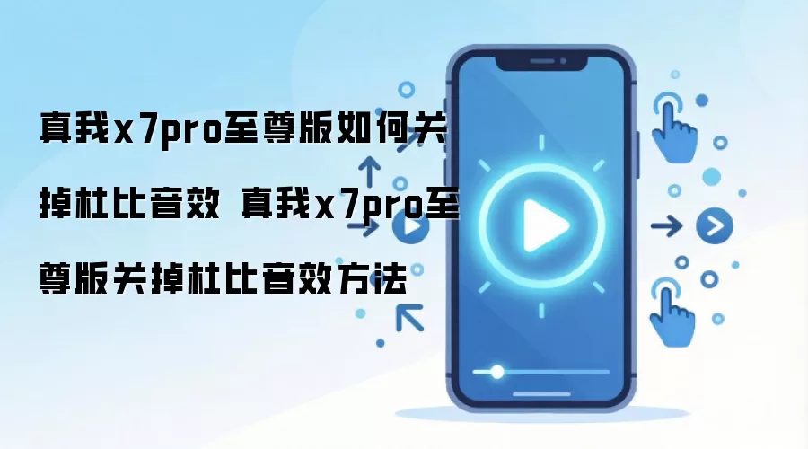真我x7pro至尊版如何关掉杜比音效 真我x7pro至尊版关掉杜比音效方法