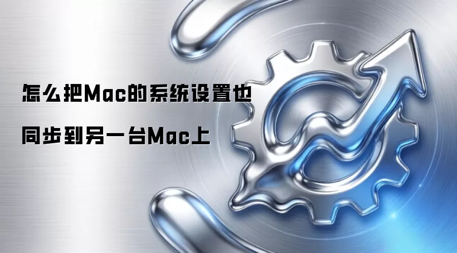 怎么把Mac的系统设置也同步到另一台Mac上