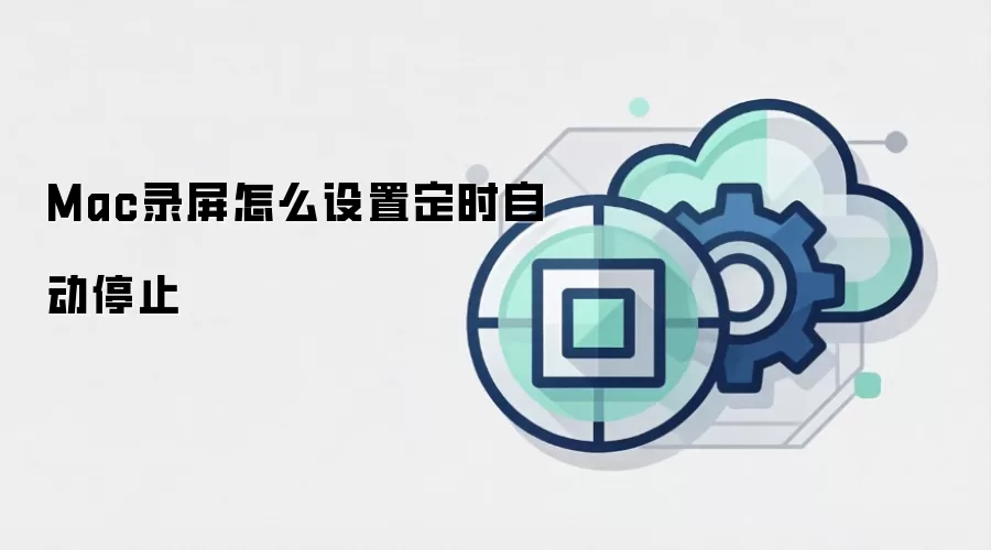 Mac录屏怎么设置定时自动停止