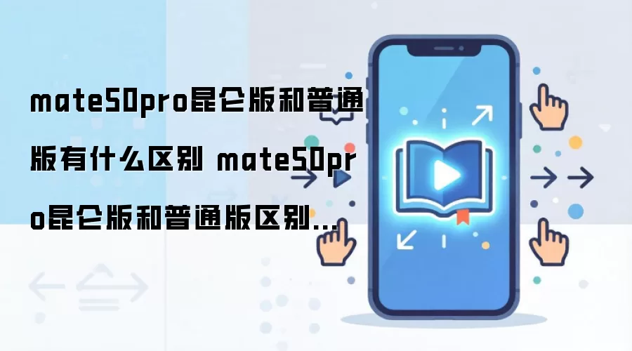 mate50pro昆仑版和普通版有什么区别 mate50pro昆仑版和普通版区别介绍