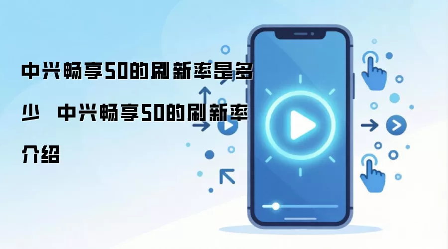 中兴畅享50的刷新率是多少  中兴畅享50的刷新率介绍
