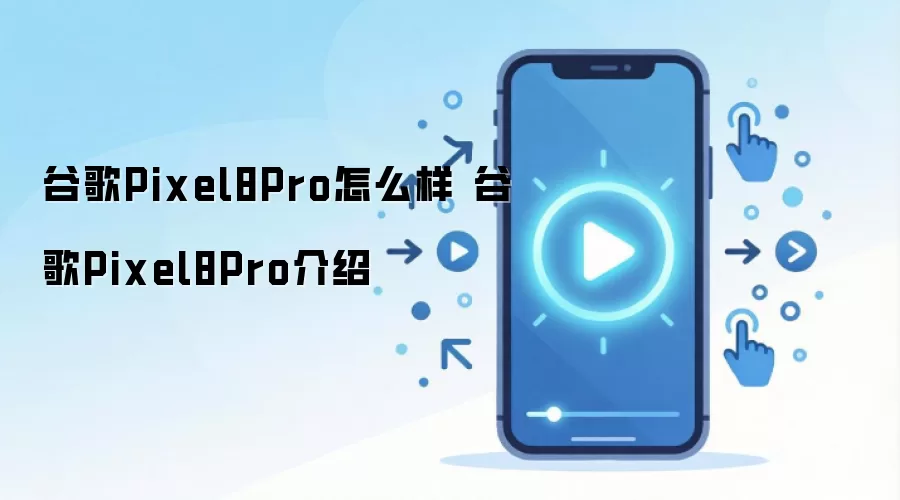谷歌Pixel8Pro怎么样 谷歌Pixel8Pro介绍