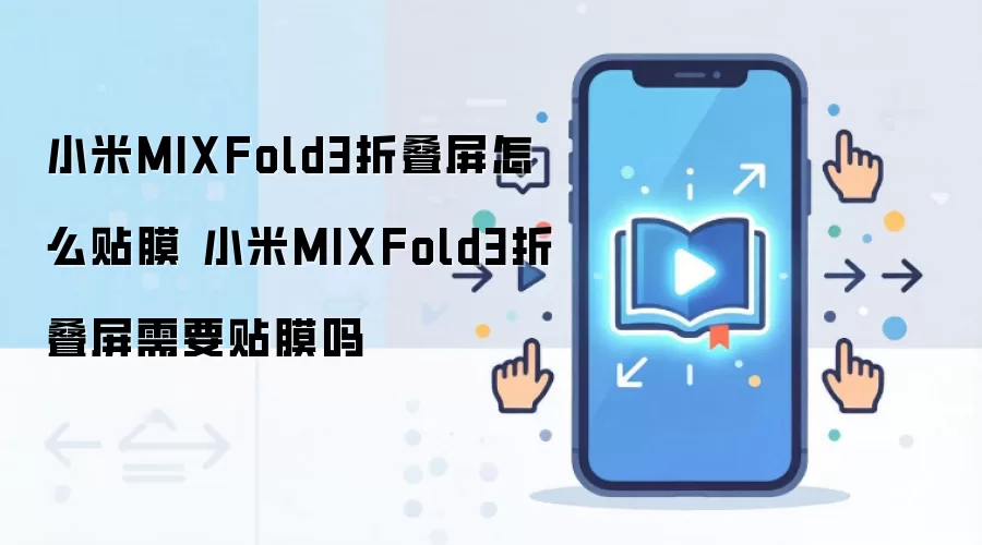 小米MIXFold3折叠屏怎么贴膜 小米MIXFold3折叠屏需要贴膜吗