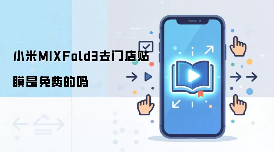 小米MIXFold3去门店贴膜是免费的吗