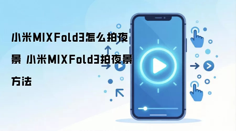 小米MIXFold3怎么拍夜景 小米MIXFold3拍夜景方法
