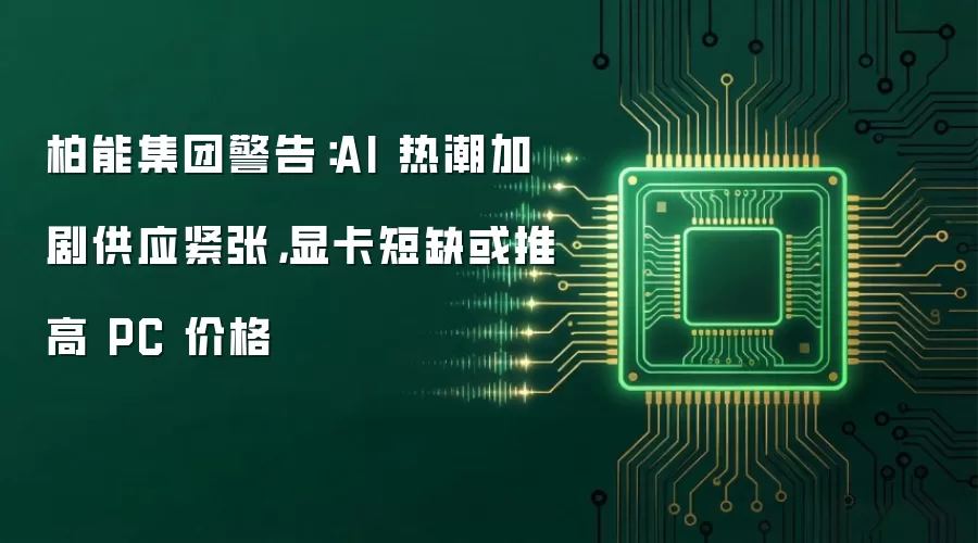 柏能集团警告:AI 热潮加剧供应紧张,显卡短缺或推高 PC 价格
