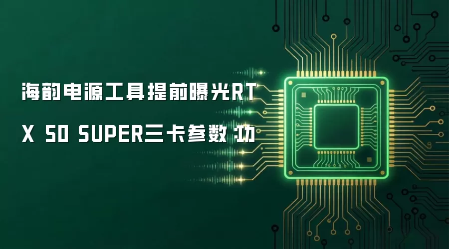 海韵电源工具提前曝光RTX 50 SUPER三卡参数：功