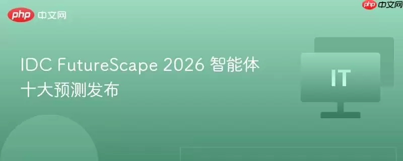 IDC FutureScape 2026 智能体十大预测发布