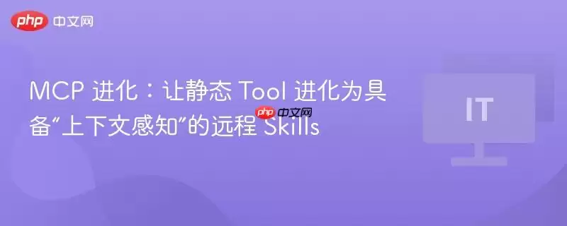 MCP 进化：让静态 Tool 进化为具备“上下文感知”的远程 Skills