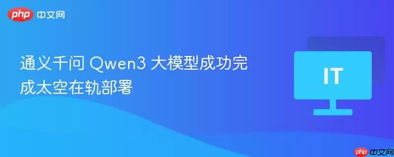通义千问 Qwen3 大模型成功完成太空在轨部署