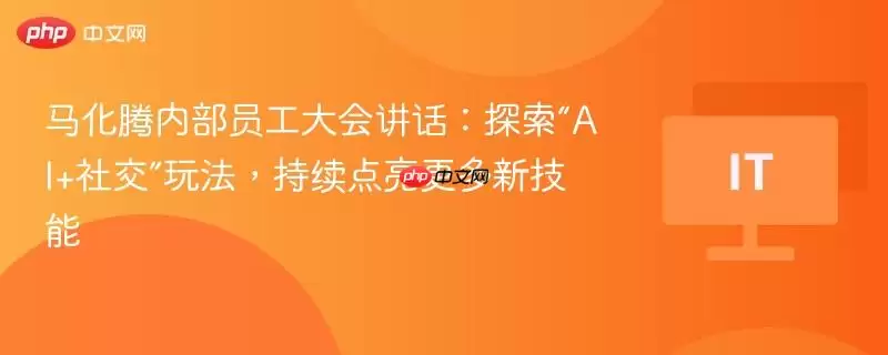马化腾内部员工大会讲话：探索“AI+社交”玩法，持续点亮更多新技能