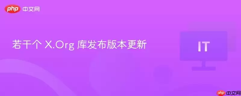 若干个 X.Org 库发布版本更新