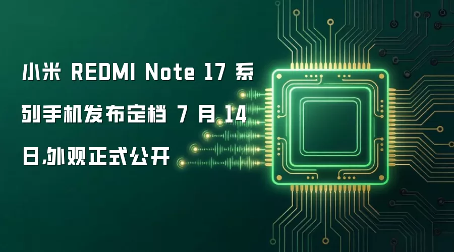 小米 REDMI Note 17 系列手机发布定档 7 月 14 日，外观正式公开
