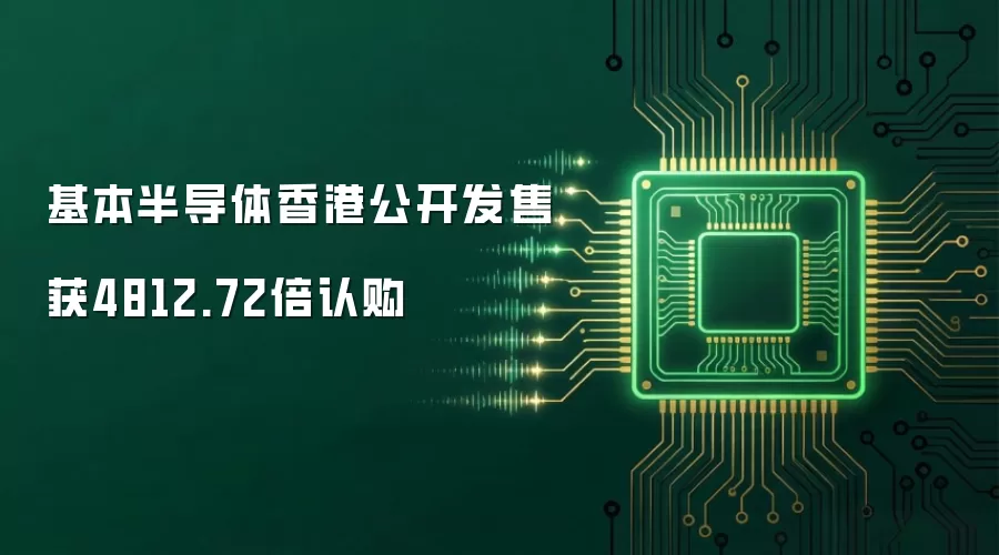 基本半导体香港公开发售获4812.72倍认购