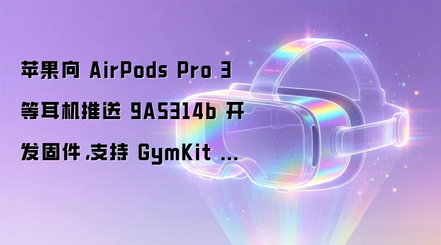 苹果向 AirPods Pro 3 等耳机推送 9A5314b 开发固件，支持 GymKit 健身器材同步心率